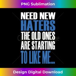 Need New Haters The Old Ones Are Starting To Like Me - Sublimation-Optimized PNG File - Crafted for Sublimation Excellence