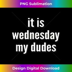 It Is Wednesday My Dudes - Artisanal Sublimation PNG File - Elevate Your Style with Intricate Details