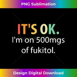 It's OK I'm On 500mgs Of Fukitol Vintage Funny - Contemporary PNG Sublimation Design - Challenge Creative Boundaries