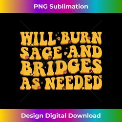 Will Burn Sage And Bridges As Needed Groovy - Bespoke Sublimation Digital File - Tailor-Made for Sublimation Craftsmanship