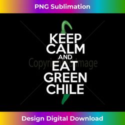 Keep Calm And Eat Green Chile Green - Artisanal Sublimation PNG File - Rapidly Innovate Your Artistic Vision
