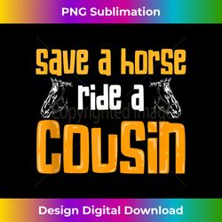 Save A Horse Ride A Cousin Relatives Cousin - Eco-Friendly Sublimation PNG Download - Channel Your Creative Rebel