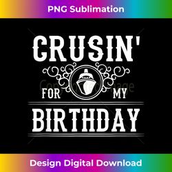 Crusin For My Birthday Cruise Ship Funny Birthday Cruise - Contemporary PNG Sublimation Design - Customize with Flair