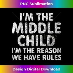 i'm the middle child i'm the reason we have rules - eco-friendly sublimation png download - striking & memorable impressions