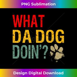 What da dog doin' Funny Dog Lover What the dog doing quote - Chic Sublimation Digital Download - Crafted for Sublimation Excellence