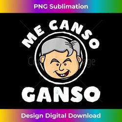 AMLO Me Canso Ganso Funny Lopez Obrador - Edgy Sublimation Digital File - Reimagine Your Sublimation Pieces