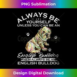 Always Be Yourself Unless You Can Be An English Bulldog - Futuristic PNG Sublimation File - Striking & Memorable Impressions