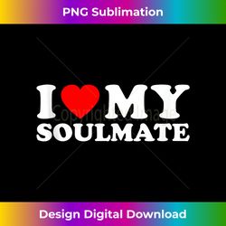 I Love My Soulmate, I Heart My Girlfriend Romantic Partner - Deluxe PNG Sublimation Download - Infuse Everyday with a Celebratory Spirit