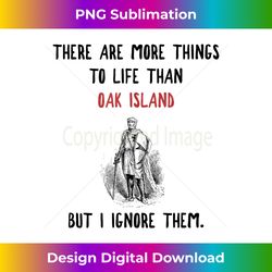 Oak Island More To Life Funny - Artisanal Sublimation PNG File - Animate Your Creative Concepts