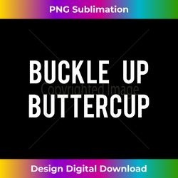 buckle up buttercup t - funny cool buttercup tee - edgy sublimation digital file - lively and captivating visuals