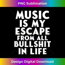 music is my escape from all bullshit in life musician - eco-friendly sublimation png download - challenge creative boundaries
