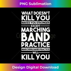 What Doesn't Kill You Makes U Stronger Except Marching Band - Innovative PNG Sublimation Design - Infuse Everyday with a Celebratory Spirit