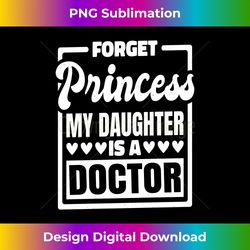 Forget Princess My Daughter Is A Doctor - Eco-Friendly Sublimation PNG Download - Immerse in Creativity with Every Design