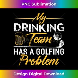 My Drinking Team Has A Golf Problem Funny Golf - Bohemian Sublimation Digital Download - Channel Your Creative Rebel