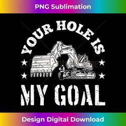 Heavy Equipment Operator Your Hole Is My Goal Excavator - Futuristic PNG Sublimation File - Lively and Captivating Visuals