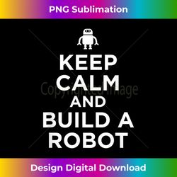Funny Robotics T Keep Calm and Build a Robot - Bohemian Sublimation Digital Download - Chic, Bold, and Uncompromising