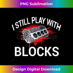 I still play with blocks - Mechanic Engine Motor - Deluxe PNG Sublimation Download - Ideal for Imaginative Endeavors