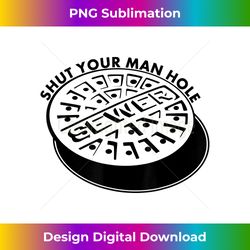 Shut Your Man Hole Funny Pun Manhole lid - Innovative PNG Sublimation Design - Pioneer New Aesthetic Frontiers