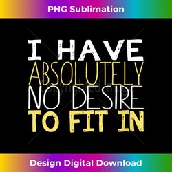 s I Have Absolutely No Desire To Fit In Funny - Edgy Sublimation Digital File - Animate Your Creative Concepts