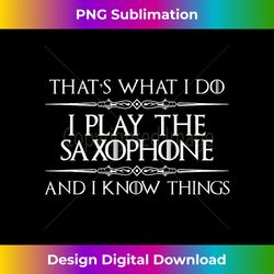 saxophone player s - i play saxophone & i know things - artisanal sublimation png file - challenge creative boundaries