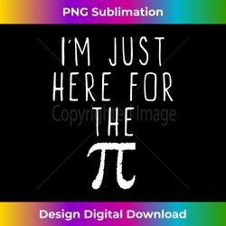 I'm Just Here For The Pi (Pie) Cute Pi Day Funny Math - Innovative PNG Sublimation Design - Infuse Everyday with a Celebratory Spirit
