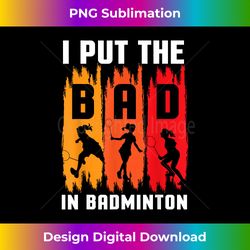 I Put The Bad In Badminton I Shuttlecock I Badminton - Crafted Sublimation Digital Download - Chic, Bold, and Uncompromising