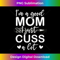 I'm A Good Mom I Just Cuss A Lot Funny Mother Love Apparel - Urban Sublimation PNG Design - Chic, Bold, and Uncompromising