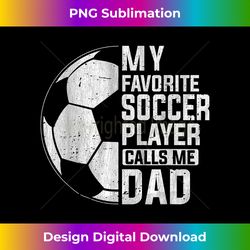 My Favorite Soccer Player Calls Me Dad Father's Day - Timeless PNG Sublimation Download - Pioneer New Aesthetic Frontiers
