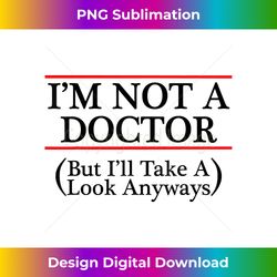 I'm Not A Doctor But I'll Take A Look Anyways - Luxe Sublimation PNG Download - Rapidly Innovate Your Artistic Vision