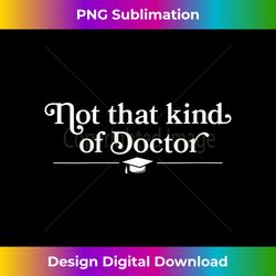 s Not That Kind Of Doctor - Doctorate Dissertation - Luxe Sublimation PNG Download - Chic, Bold, and Uncompromising