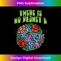 Theres Is No Planet B Save Floral Earth Ecology Flower - Edgy Sublimation Digital File - Craft with Boldness and Assurance