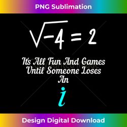 It's All Fun And Games Until Someone Loses An I Funny Math - Sophisticated PNG Sublimation File - Striking & Memorable Impressions