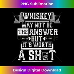 Whiskey May Not Be The Answer but it's Worth a Shot Drinking - Chic Sublimation Digital Download - Ideal for Imaginative Endeavors