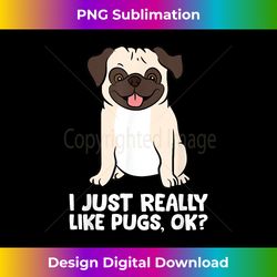 I Just Really Like Pugs. Ok Love Pugs - Eco-Friendly Sublimation PNG Download - Animate Your Creative Concepts