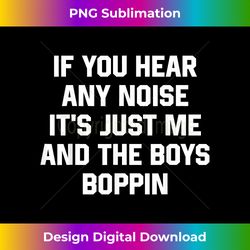 Funny If You Hear Any Noise It's Just Me And The Boys Boppin - Sophisticated PNG Sublimation File - Ideal for Imaginative Endeavors