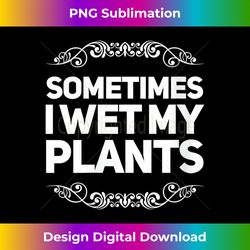 s Sometimes I Wet My Plants T Funny Gardening Pun - Bespoke Sublimation Digital File - Ideal for Imaginative Endeavors