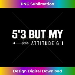5'3 But My Attitude 6'1 - Timeless PNG Sublimation Download - Elevate Your Style with Intricate Details