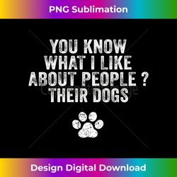 Funny You Know What I Like About People Their Dogs Dog Lover - Bohemian Sublimation Digital Download - Ideal for Imaginative Endeavors