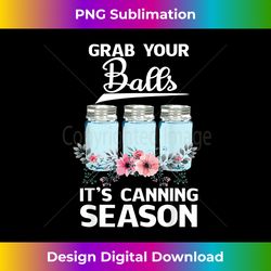Grab Your Balls It's Canning Season - Contemporary PNG Sublimation Design - Access the Spectrum of Sublimation Artistry