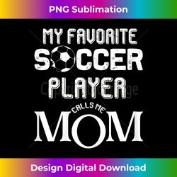 my favorite soccer player calls me mom - Chic Sublimation Digital Download - Access the Spectrum of Sublimation Artistry