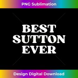 Best Sutton Ever Sutton Name Funny Y2k Aesthetic - Classic Sublimation PNG File - Elevate Your Style with Intricate Details