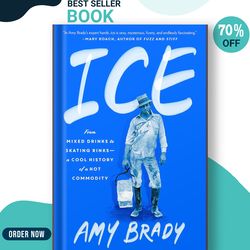 Ice: From Mixed Drinks to Skating Rinks--a Cool History of a Hot Commodity by Amy Brady
