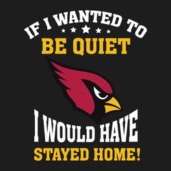 Arizona Cardinals If I Wanted To Be Quiet I Would Have Stayed Home SVG