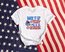 Back It Up Terry Put It In Reverse Shirt, Usa Flag Shirt, Patriotic Shirt, American Shirt, 4th Of July Shirt, Independen