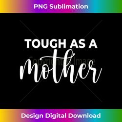 Tough As A Mother Mothers Day s Tough Mama for Mom - Bespoke Sublimation Digital File - Animate Your Creative Concepts
