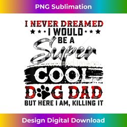 I Never Dreamed I'd Grow Up To Be A Super Sexy Dog Dad Gift - Timeless PNG Sublimation Download - Craft with Boldness an