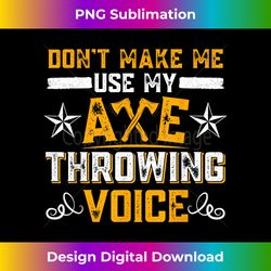 cool axe throwing don't make me use my axe throwing voice - sophisticated png sublimation file - challenge creative boun