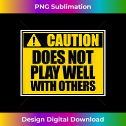 Caution Does Not Play Well With Others Funny Sarcasm Gift - PNG Transparent Digital Download File for Sublimation