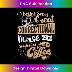 Funny Correctional Nursing Coffee Lover Drinker Behind Every - Premium Sublimation Digital Download