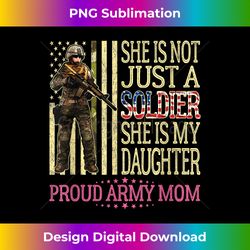 She Is Not Just A Soldier She Is My Daughter Proud Army Mom - Exclusive PNG Sublimation Download